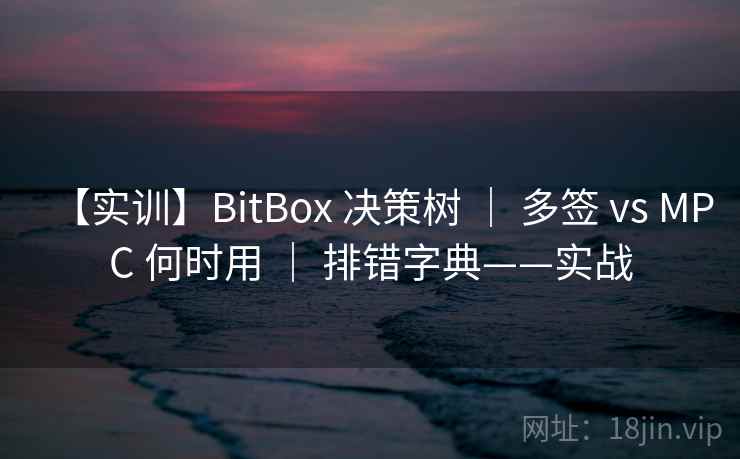 【实训】BitBox 决策树 | 多签 vs MPC 何时用 | 排错字典——实战 【实训】BitBox 决策树 | 多签 vs MPC 何时用 | 排错字典——实战