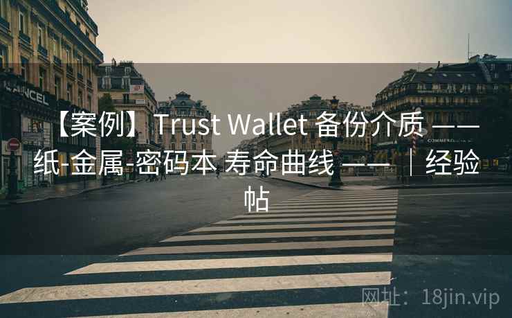【案例】Trust Wallet 备份介质 —— 纸-金属-密码本 寿命曲线 —— |经验帖 【案例】Trust Wallet 备份介质 —— 纸-金属-密码本 寿命曲线 —— |经验帖