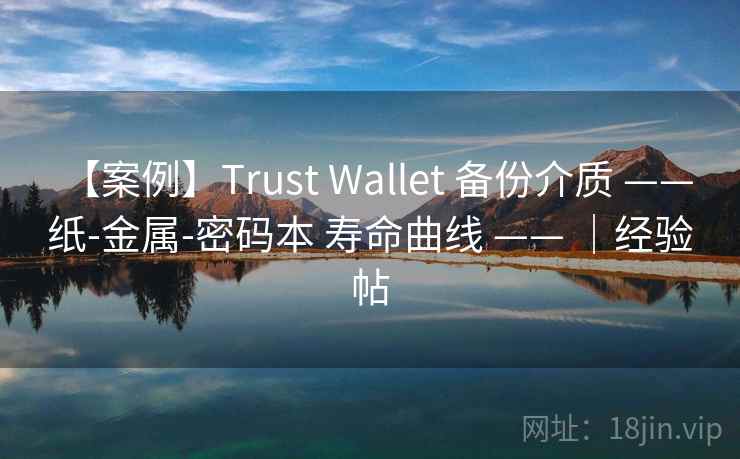 【案例】Trust Wallet 备份介质 —— 纸-金属-密码本 寿命曲线 —— |经验帖 【案例】Trust Wallet 备份介质 —— 纸-金属-密码本 寿命曲线 —— |经验帖