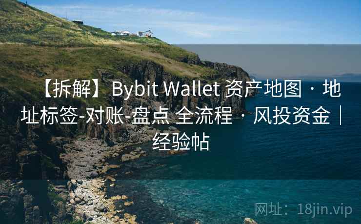 【拆解】Bybit Wallet 资产地图 · 地址标签-对账-盘点 全流程 · 风投资金|经验帖 【拆解】Bybit Wallet 资产地图 · 地址标签-对账-盘点 全流程 · 风投资金|经验帖