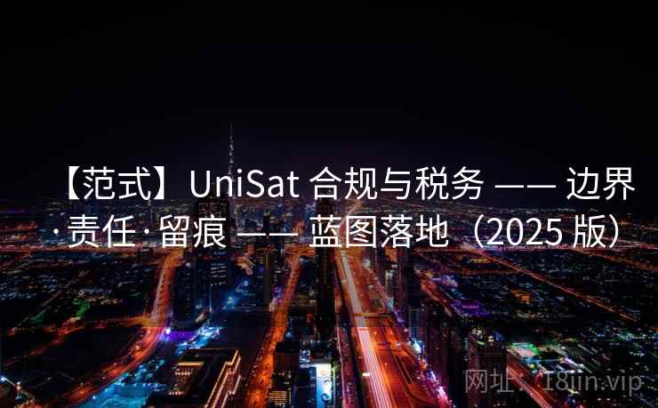 【范式】UniSat 合规与税务 —— 边界·责任·留痕 —— 蓝图落地(2025 版) 【范式】UniSat 合规与税务 —— 边界·责任·留痕 —— 蓝图落地(2025 版)