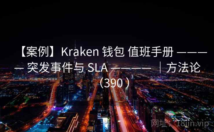 【案例】Kraken 钱包 值班手册 ———— 突发事件与 SLA ———— |方法论(390 ) 【案例】Kraken 钱包 值班手册 ———— 突发事件与 SLA ———— |方法论(390 )