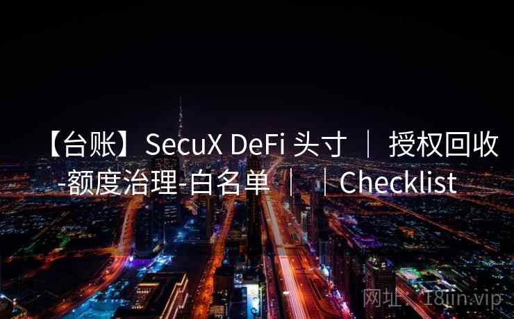 【台账】SecuX DeFi 头寸 | 授权回收-额度治理-白名单 | |Checklist 【台账】SecuX DeFi 头寸 | 授权回收-额度治理-白名单 | |Checklist