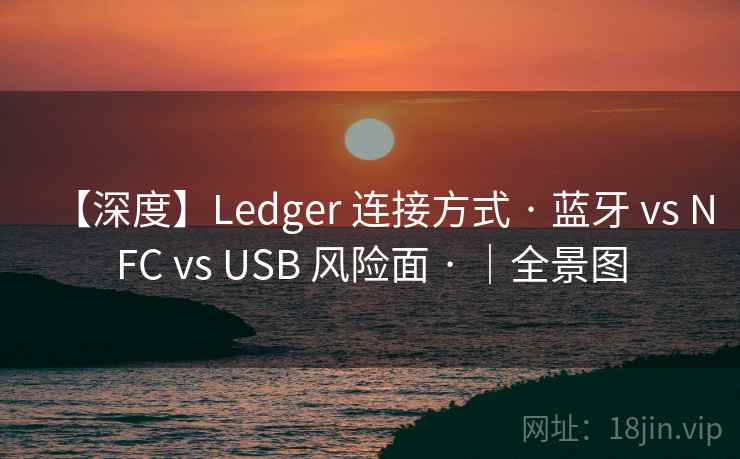 【深度】Ledger 连接方式 · 蓝牙 vs NFC vs USB 风险面 · |全景图 【深度】Ledger 连接方式 · 蓝牙 vs NFC vs USB 风险面 · |全景图