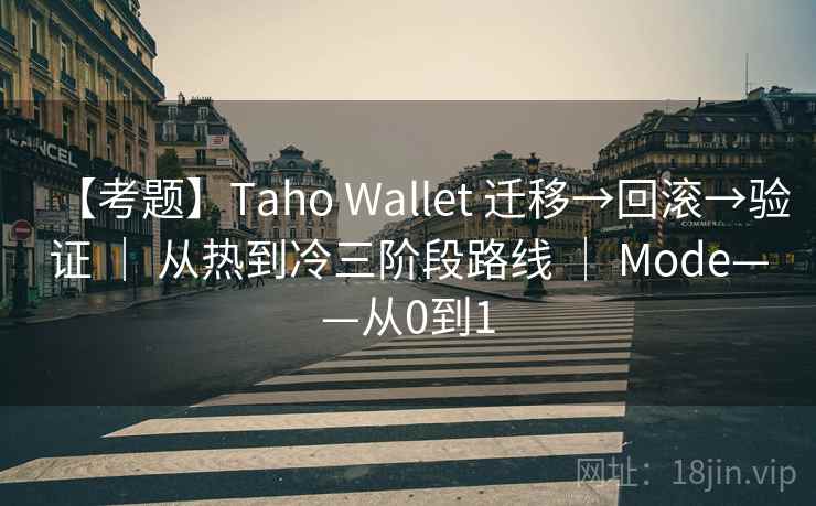 【考题】Taho Wallet 迁移→回滚→验证 | 从热到冷三阶段路线 | Mode——从0到1 【考题】Taho Wallet 迁移→回滚→验证 | 从热到冷三阶段路线 | Mode——从0到1