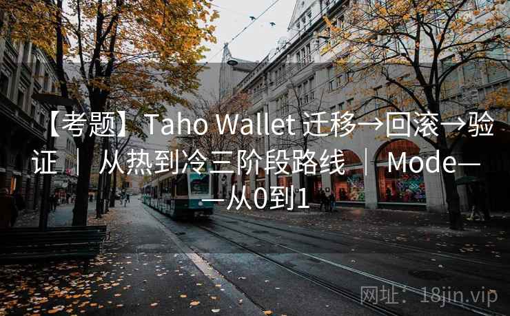 【考题】Taho Wallet 迁移→回滚→验证 | 从热到冷三阶段路线 | Mode——从0到1 【考题】Taho Wallet 迁移→回滚→验证 | 从热到冷三阶段路线 | Mode——从0到1