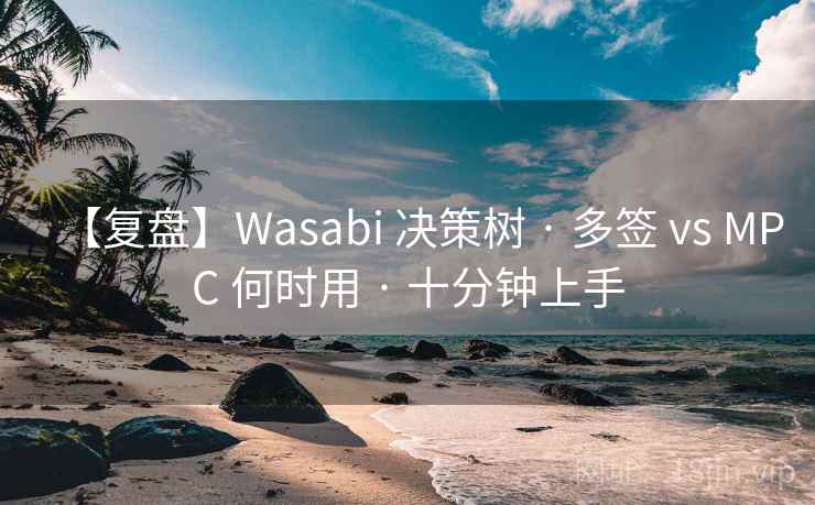 【复盘】Wasabi 决策树 · 多签 vs MPC 何时用 · 十分钟上手 【复盘】Wasabi 决策树 · 多签 vs MPC 何时用 · 十分钟上手