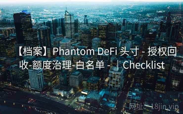 【档案】Phantom DeFi 头寸 - 授权回收-额度治理-白名单 - |Checklist 【档案】Phantom DeFi 头寸 - 授权回收-额度治理-白名单 - |Checklist