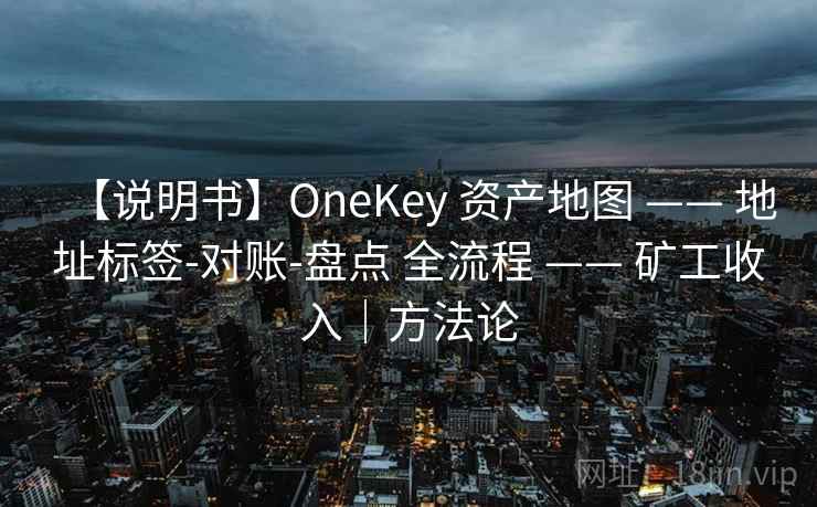 【说明书】OneKey 资产地图 —— 地址标签-对账-盘点 全流程 —— 矿工收入|方法论 【说明书】OneKey 资产地图 —— 地址标签-对账-盘点 全流程 —— 矿工收入|方法论