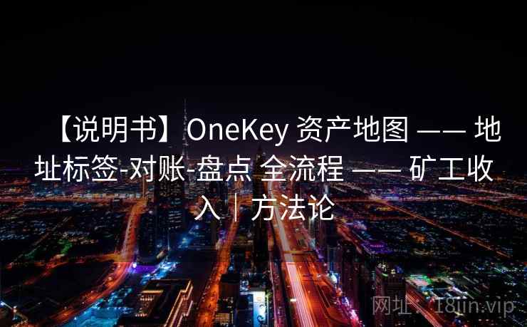 【说明书】OneKey 资产地图 —— 地址标签-对账-盘点 全流程 —— 矿工收入|方法论 【说明书】OneKey 资产地图 —— 地址标签-对账-盘点 全流程 —— 矿工收入|方法论