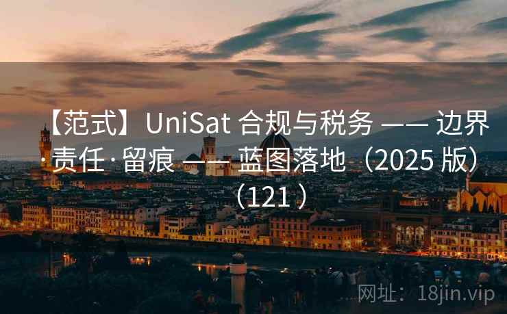 【范式】UniSat 合规与税务 —— 边界·责任·留痕 —— 蓝图落地(2025 版)(121 ) 【范式】UniSat 合规与税务 —— 边界·责任·留痕 —— 蓝图落地(2025 版)(121 )
