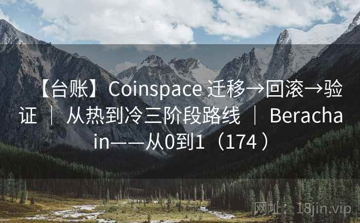 【台账】Coinspace 迁移→回滚→验证 | 从热到冷三阶段路线 | Berachain——从0到1(174 ) 【台账】Coinspace 迁移→回滚→验证 | 从热到冷三阶段路线 | Berachain——从0到1(174 )