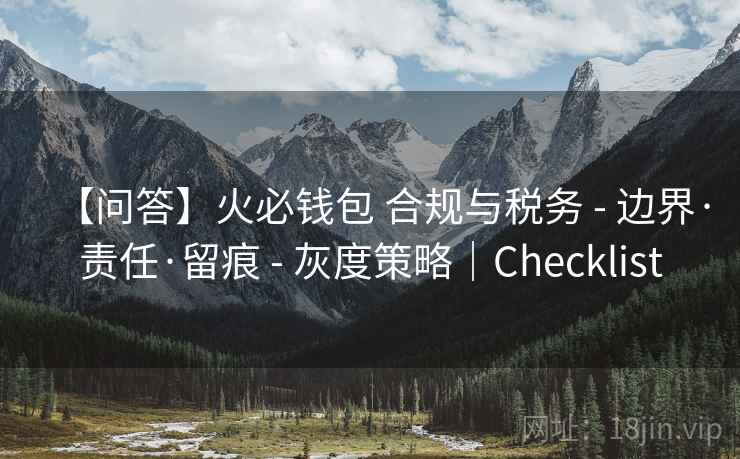 【问答】火必钱包 合规与税务 - 边界·责任·留痕 - 灰度策略|Checklist 【问答】火必钱包 合规与税务 - 边界·责任·留痕 - 灰度策略|Checklist