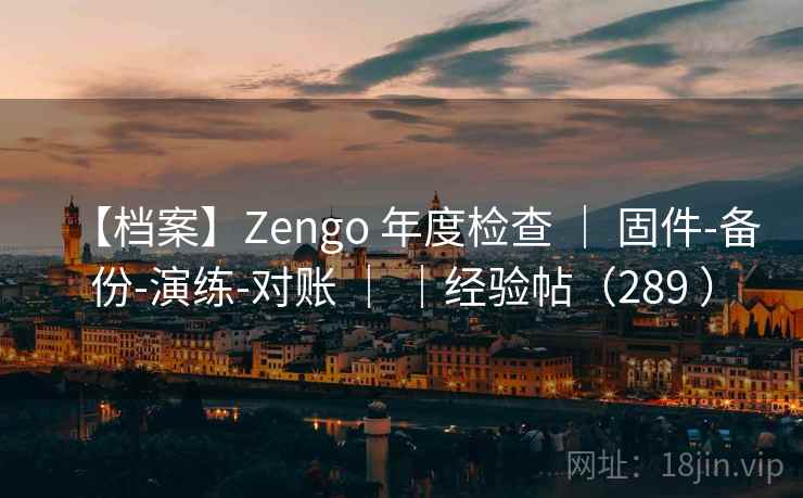 【档案】Zengo 年度检查 | 固件-备份-演练-对账 | |经验帖(289 ) 【档案】Zengo 年度检查 | 固件-备份-演练-对账 | |经验帖(289 )
