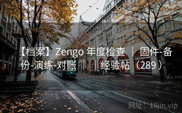 【档案】Zengo 年度检查 | 固件-备份-演练-对账 | |经验帖(289 ) 【档案】Zengo 年度检查 | 固件-备份-演练-对账 | |经验帖(289 )