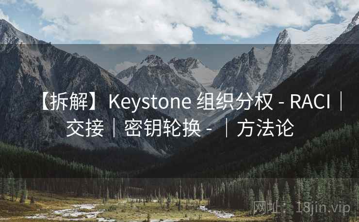 【拆解】Keystone 组织分权 - RACI｜交接｜密钥轮换 - ｜方法论