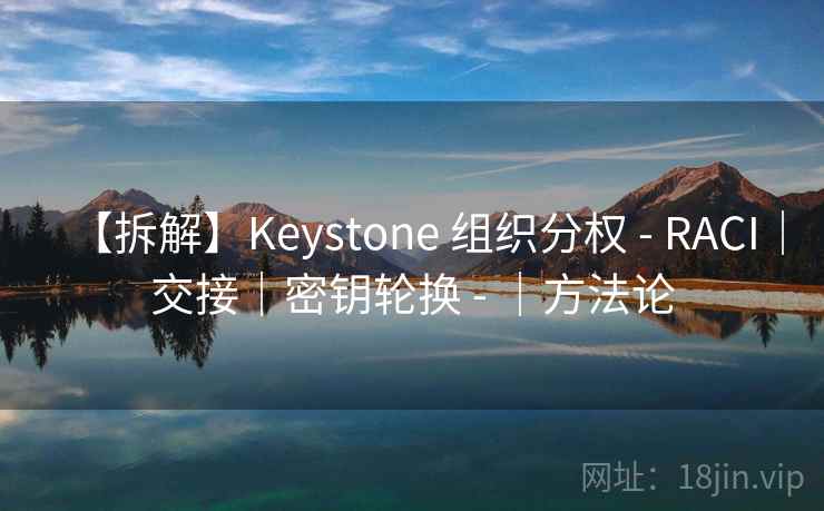 【拆解】Keystone 组织分权 - RACI｜交接｜密钥轮换 - ｜方法论