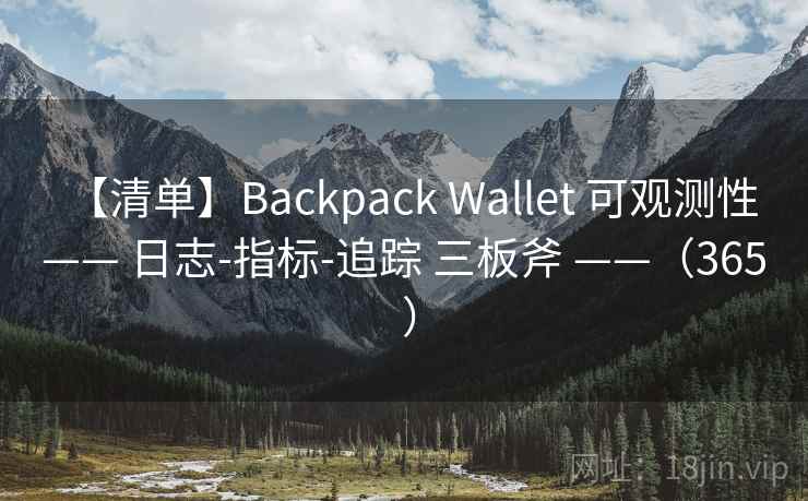 【清单】Backpack Wallet 可观测性 —— 日志-指标-追踪 三板斧 ——(365 ) 【清单】Backpack Wallet 可观测性 —— 日志-指标-追踪 三板斧 ——(365 )