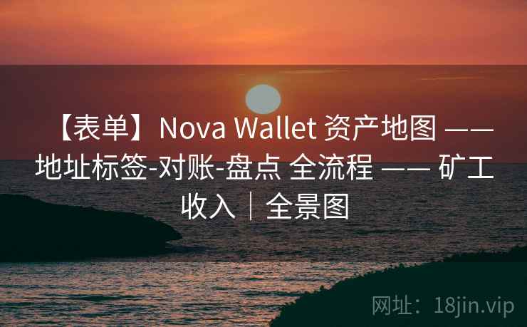 【表单】Nova Wallet 资产地图 —— 地址标签-对账-盘点 全流程 —— 矿工收入|全景图 【表单】Nova Wallet 资产地图 —— 地址标签-对账-盘点 全流程 —— 矿工收入|全景图