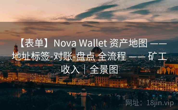 【表单】Nova Wallet 资产地图 —— 地址标签-对账-盘点 全流程 —— 矿工收入|全景图 【表单】Nova Wallet 资产地图 —— 地址标签-对账-盘点 全流程 —— 矿工收入|全景图