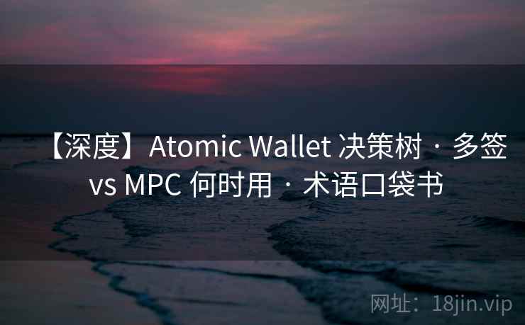【深度】Atomic Wallet 决策树 · 多签 vs MPC 何时用 · 术语口袋书 【深度】Atomic Wallet 决策树 · 多签 vs MPC 何时用 · 术语口袋书