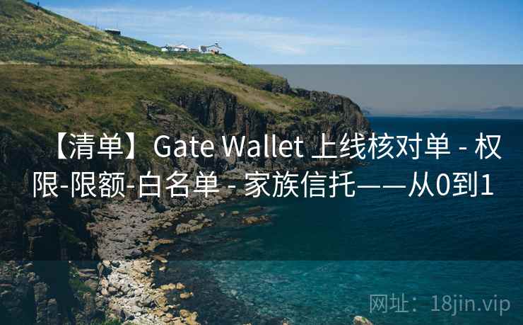 【清单】Gate Wallet 上线核对单 - 权限-限额-白名单 - 家族信托——从0到1