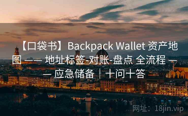 【口袋书】Backpack Wallet 资产地图 —— 地址标签-对账-盘点 全流程 —— 应急储备｜十问十答