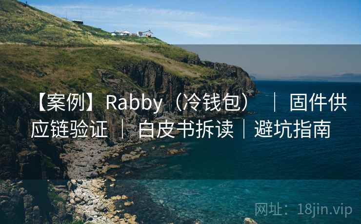 【案例】Rabby（冷钱包） ｜ 固件供应链验证 ｜ 白皮书拆读｜避坑指南