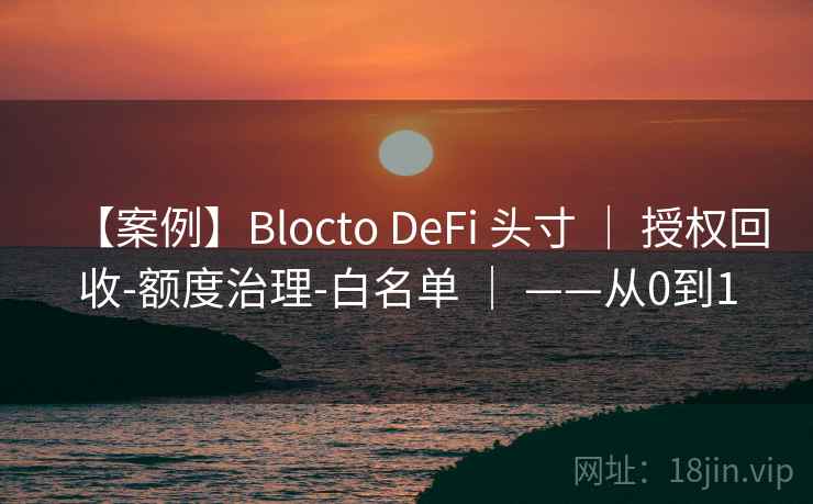 【案例】Blocto DeFi 头寸 ｜ 授权回收-额度治理-白名单 ｜ ——从0到1