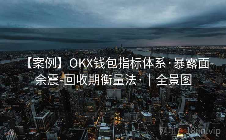 【案例】OKX钱包指标体系·暴露面-余震-回收期衡量法·｜全景图