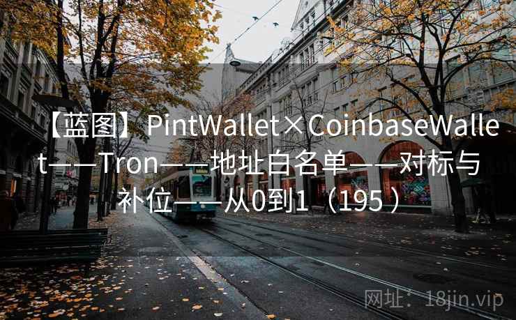 【蓝图】PintWallet×CoinbaseWallet——Tron——地址白名单——对标与补位——从0到1（195 ）