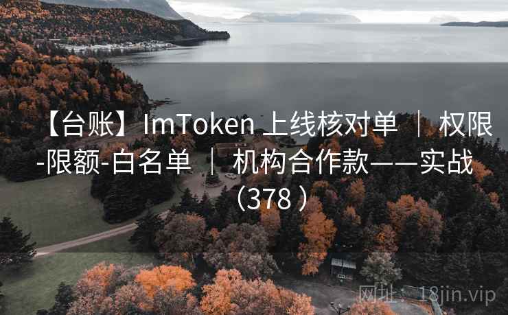【台账】ImToken 上线核对单 ｜ 权限-限额-白名单 ｜ 机构合作款——实战（378 ）