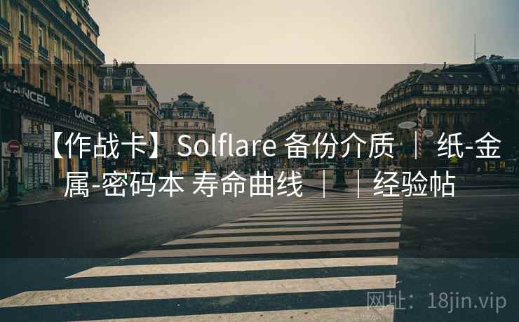【作战卡】Solflare 备份介质 ｜ 纸-金属-密码本 寿命曲线 ｜ ｜经验帖