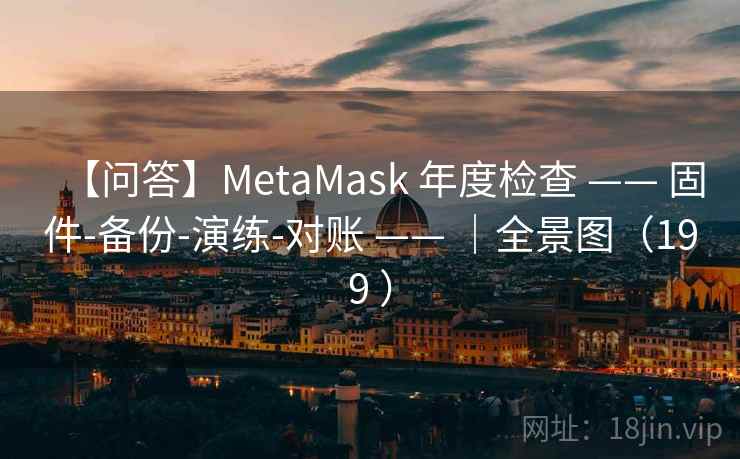 【问答】MetaMask 年度检查 —— 固件-备份-演练-对账 —— ｜全景图（199 ）