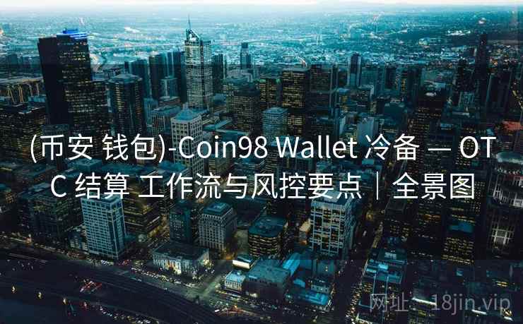 (币安 钱包)-Coin98 Wallet 冷备 — OTC 结算 工作流与风控要点｜全景图