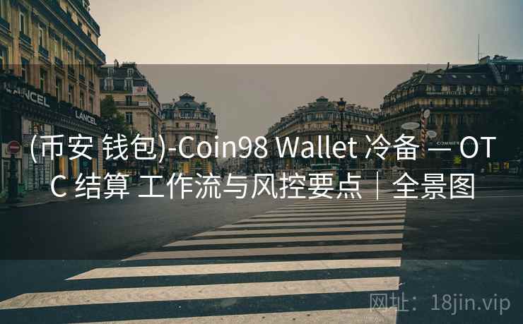 (币安 钱包)-Coin98 Wallet 冷备 — OTC 结算 工作流与风控要点｜全景图