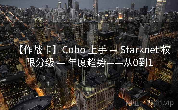 【作战卡】Cobo 上手 — Starknet 权限分级 — 年度趋势——从0到1
