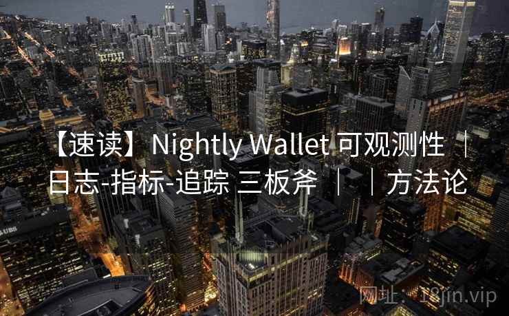 【速读】Nightly Wallet 可观测性 ｜ 日志-指标-追踪 三板斧 ｜ ｜方法论