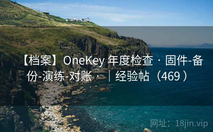 【档案】OneKey 年度检查 · 固件-备份-演练-对账 · ｜经验帖（469 ）