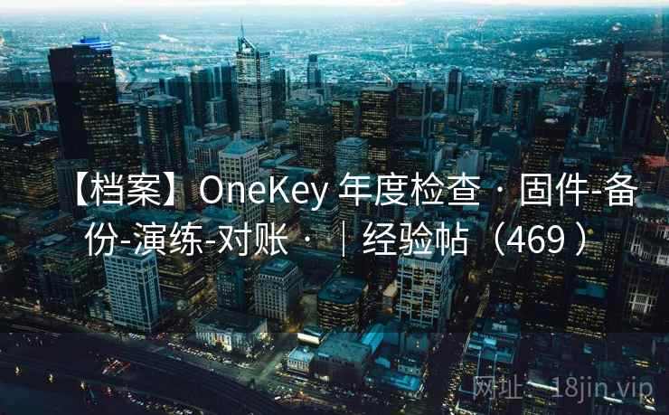 【档案】OneKey 年度检查 · 固件-备份-演练-对账 · ｜经验帖（469 ）