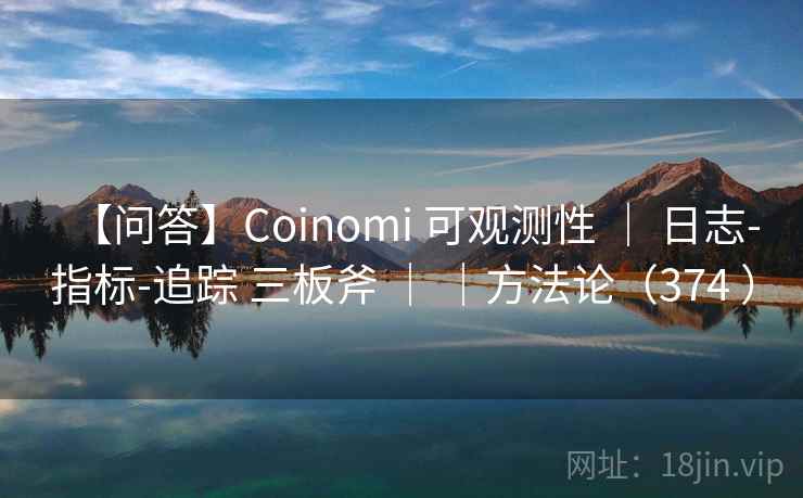 【问答】Coinomi 可观测性 ｜ 日志-指标-追踪 三板斧 ｜ ｜方法论（374 ）