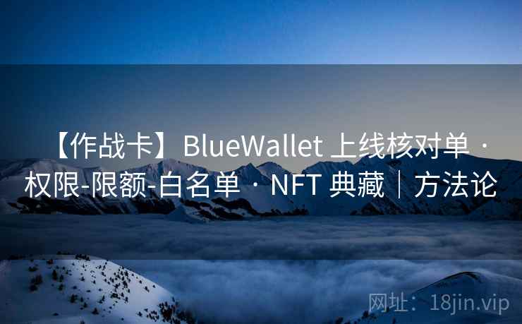 【作战卡】BlueWallet 上线核对单 · 权限-限额-白名单 · NFT 典藏｜方法论