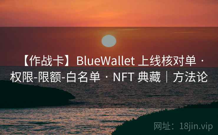 【作战卡】BlueWallet 上线核对单 · 权限-限额-白名单 · NFT 典藏｜方法论
