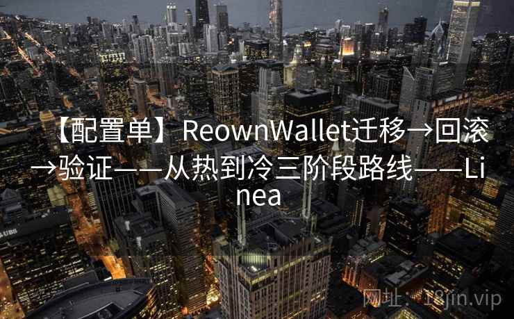 【配置单】ReownWallet迁移→回滚→验证——从热到冷三阶段路线——Linea