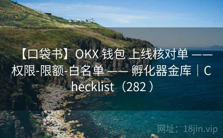 【口袋书】OKX 钱包 上线核对单 —— 权限-限额-白名单 —— 孵化器金库｜Checklist（282 ）