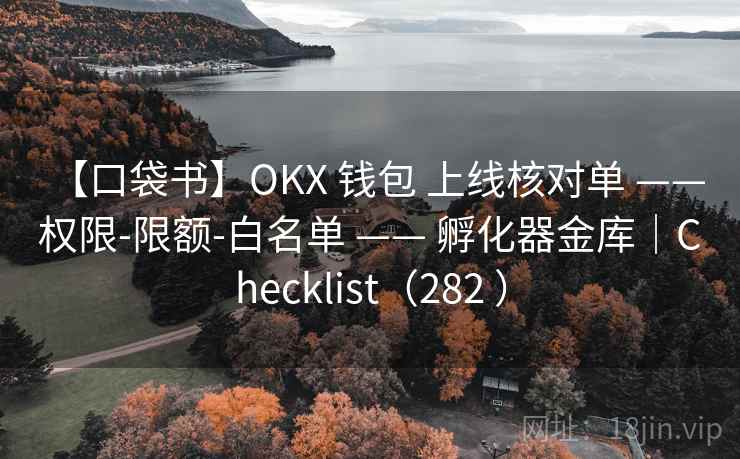 【口袋书】OKX 钱包 上线核对单 —— 权限-限额-白名单 —— 孵化器金库｜Checklist（282 ）