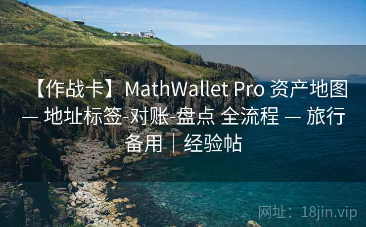 【作战卡】MathWallet Pro 资产地图 — 地址标签-对账-盘点 全流程 — 旅行备用｜经验帖