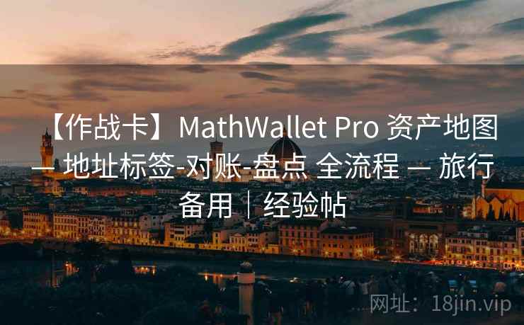 【作战卡】MathWallet Pro 资产地图 — 地址标签-对账-盘点 全流程 — 旅行备用｜经验帖