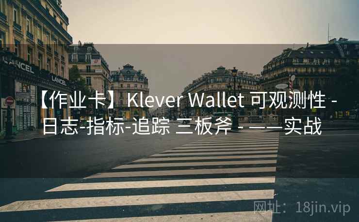 【作业卡】Klever Wallet 可观测性 - 日志-指标-追踪 三板斧 - ——实战