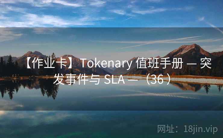 【作业卡】Tokenary 值班手册 — 突发事件与 SLA —（36 ）